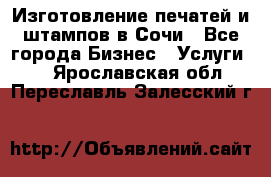 Изготовление печатей и штампов в Сочи - Все города Бизнес » Услуги   . Ярославская обл.,Переславль-Залесский г.